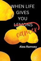 When Life Gives You Cancer 1957604301 Book Cover