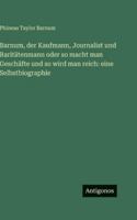 Barnum, der Kaufmann, Journalist und Raritätenmann oder so macht man Geschäfte und so wird man reich: eine Selbstbiographie 3563663270 Book Cover