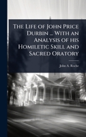 The Life of John Price Durbin ... With an Analysis of his Homiletic Skill and Sacred Oratory 1024100588 Book Cover