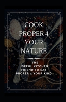 Cook Proper 4 Your Nature: The Useful Kitchen Friend to Eat Proper 4 Your Kind B08RCM89HZ Book Cover