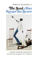 The Soul Also Keeps the Score: A Trauma-Informed Companion to the Spiritual Exercises of St. Ignatius 0814689752 Book Cover