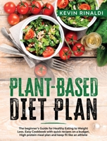 Plant Based Diet Plan: The Beginner's Guide for Healthy Eating to Weight Loss. Easy Cookbook with Quick Recipes on a Budget. High Protein Meal Plan and Keep Fit Like an Athlete 1801470588 Book Cover