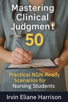 Mastering Clinical Judgment: 50 Practical NGN-Ready Scenarios for Nursing Students 1764223551 Book Cover