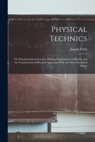 Physical Technics; Or, Practical Instructions for Making Experiments in Physics and the Construction of Physical Apparatus With the Most Limmited Means 1017124418 Book Cover