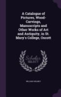 A Catalogue of Pictures, Wood-Carvings, Manuscripts and Other Works of Art and Antiquity, in St. Mary's College, Oscott 1359021558 Book Cover