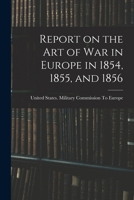 Report on the art of war in Europe in 1854, 1855, and 1856. 1016363745 Book Cover