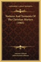 Tortures And Torments Of The Christian Martyrs (1903) 1169327222 Book Cover
