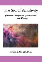The Sea Of Sensitivity: Collected Thoughts on Consciousness and Reality 1462061680 Book Cover