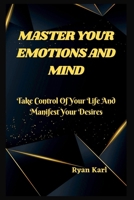 Master Your Emotions and Mind: Take Control Of Your Life And Manifest Your Desires B0BQJFTDZF Book Cover