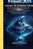 FreeCAD MANUAL DE USUARIO 2026 PARA PRINCIPIANTES Y ESTUDIANTES: UNA GUÍA PASO A PASO PARA DOMINAR EL DISEÑO, MODELADO, DIBUJO Y ENSAMBLAR OBJETOS 3D CON FACILIDAD. (Spanish Edition) B0GQGSMV3T Book Cover
