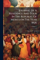 Journal of a Residence and Tour in the Republic of Mexico in the Year 1826: With Some Account of the Mines of That Country. Volume 1 of 2 1271118696 Book Cover