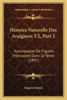 Histoire Naturelle Des Araignees V2, Part 2: Accompagne De Figures Intercalees Dans Le Texte (1897) 1160449821 Book Cover