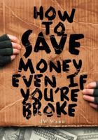 How To Save Money Even If You're Broke: Financial Common Sense 0615516440 Book Cover