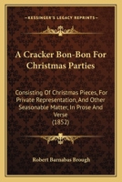 A Cracker Bon-bon For Christmas Parties: Consisting Of Christmas Pieces, For Private Representation, And Other Seasonable Matter, In Prose And Verse 1022269070 Book Cover