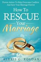 How to Rescue Your Marriage: Proven Advice to Help Overcome Conflicts and Save Your Marriage Forever 1522978011 Book Cover