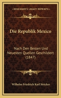 Die Republik Mexico: Nach Den Besten Und Neuesten Quellen Geschildert (1847) 1120444276 Book Cover