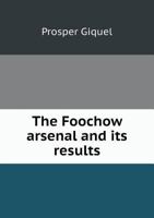 The Foochow Arsenal and Its Results 5518920326 Book Cover