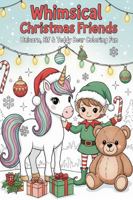 Whimsical Christmas Friends: Unicorn, Elf & Teddy Bear Coloring Fun 1970883022 Book Cover