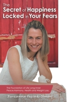 The Secret of Happiness Locked in Your Fears : The Foundation of Life Long Inner Peace, Harmony, Health and Weight Loss 1982224304 Book Cover