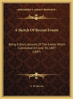 A Sketch Of Recent Events: Being A Short Account Of The Events Which Culminated On June 30, 1887 1161762493 Book Cover