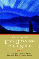Love Burning in the Soul: The Story of Christian Mystics, from Saint Paul to Thomas Merton 1590301129 Book Cover