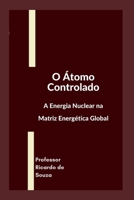 O Átomo Controlado: A Energia Nuclear na Matriz Energética Global (Portuguese Edition) B0H4H4HXTW Book Cover