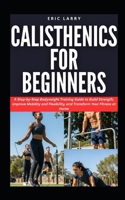 CALISTHENICS FOR BEGINNERS: A Step-by-Step Bodyweight Training Guide to Build Strength, Improve Mobility and Flexibility, and Transform Your Fitness at Home (Healthy Living Pack) B0GSK63M7L Book Cover