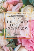 The Flower Lover's Companion: A Comprehensive Handbook For Growing And Enjoying Flowers B0CDNNC5Q8 Book Cover