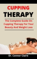 Cupping Therapy: The Complete Guide On Cupping Therapy For Your Beauty And Weight Loss B0977C114X Book Cover