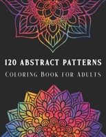 120 Abstract Patterns: Coloring Book for Adults - Geometric Shapes and Unique Design Adult Coloring Book for Relaxation and Stress Relief B08L2GKTSN Book Cover