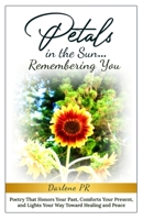 Petals in the Sun... Remembering You: Poetry That Honors Your Past, Comforts Your Present, and Lights Your Way Toward Healing and Peace B0FHQBBW6X Book Cover
