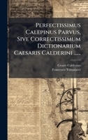 Perfectissimus Calepinus Parvus, Sive Correctissimum Dictionarium Caesaris Calderini ...... (Latin Edition) 1024675483 Book Cover