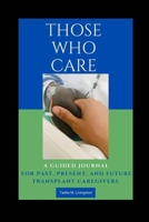 Those Who Care : A Guided Journal for Past, Present, and Future Transplant Caregivers 0578755645 Book Cover