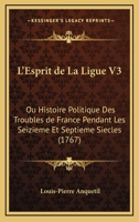 L'Esprit de La Ligue V3: Ou Histoire Politique Des Troubles de France Pendant Les Seizieme Et Septieme Siecles (1767) 1167009150 Book Cover