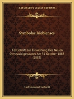 Symbolae Islebienses: Festschrift Zur Einweihung Des Neuen Gymnasialgebaudes Am 31 October 1883 (1883) 1160257248 Book Cover