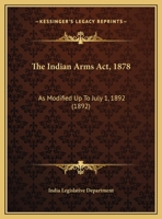 The Indian Arms Act, 1878: As Modified Up To July 1, 1892 1248344596 Book Cover