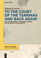To the Court of the Tsarinas and Back Again: Italian Performers’ Itineraries, Careers, and Networks across Europe 3110751046 Book Cover