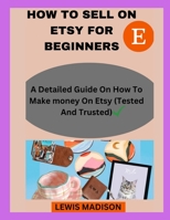 HOW TO SELL ON ETSY FOR BEGINNERS: A detailed guide on how to make money on Etsy B0CGKZ362X Book Cover