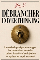 DÉBRANCHER L'OVERTHINKING: La méthode pratique pour stopper les ruminations mentales, calmer l'anxiété d'anticipation et apaiser un esprit surmené. (French Edition) B0H1C1ZXWQ Book Cover