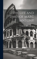 The Life and Times of Marc Antony 1293041696 Book Cover