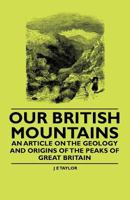 Our British Mountains - An Article on the Geology and Origins of the Peaks of Great Britain 1447409043 Book Cover