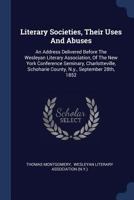 Literary Societies, Their Uses and Abuses: An Address Delivered Before the Wesleyan Literary Association, of the New York Conference Seminary, Charlotteville, Schoharie County, N.Y., September 28th, 1 1377207919 Book Cover
