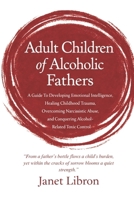 Adult Children of Alcoholic Fathers: A Guide To Developing Emotional Intelligence, Healing Childhood Trauma, Overcoming Narcissistic Abuse, and Conquering Alcohol-Related Toxic Control B0GMQ6Z71W Book Cover