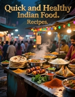 Quick and Healthy Indian Food. Recipes: Easy Street-Style Indian Cooking at Home B0GQZBBNH4 Book Cover