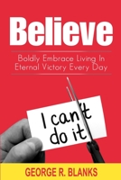 Believe: Boldly Embrace Living In Eternal Victory Every Day B08YCXHQG7 Book Cover