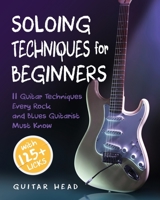 Soloing Techniques for Beginners: 11 Guitar Techniques Every Rock and Blues Guitarist Must Know With 125+ Licks You Can Play Today null Book Cover