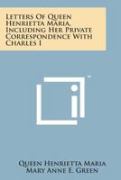 Letters of Queen Henrietta Maria, including her Private Correspondence with Charles I 116329943X Book Cover