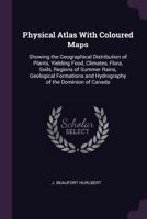 Physical Atlas With Coloured Maps: Showing the Geographical Distribution of Plants, Yielding Food, Climates, Flora, Soils, Regions of Summer Rains, ... and Hydrography of the Dominion of Canada 1340843706 Book Cover