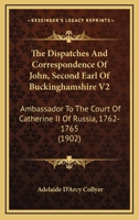 The Despatches and Correspondence of John, Second Earl of Buckinghamshire, Ambassador to the Court of Catherine II. of Russia 1762-1765, Volume 2 - PR 1018439226 Book Cover