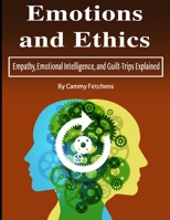 Emotions and Ethics: Empathy, Emotional Intelligence, and Guilt-Trips Explained B084Q9VNNT Book Cover